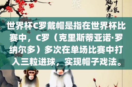 世界杯C罗戴帽是指在世界杯比赛中，C罗（克里斯蒂亚诺·罗纳尔多）多次在单场比赛中打入三粒进球，实现帽子戏法。