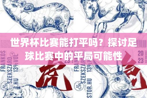 世界杯比赛能打平吗？探讨足球比赛中的平局可能性