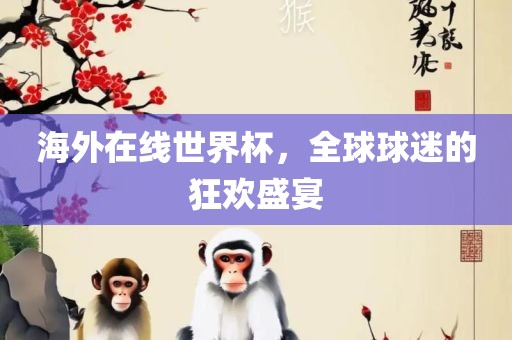 海外在线世界杯，全球球迷的狂欢盛宴