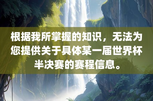 根据我所掌握的知识，无法为您提供关于具体某一届世界杯半决赛的赛程信息。