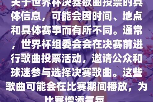 关于世界杯决赛歌曲投票的具体信息，可能会因时间、地点和具体赛事而有所不同。通常，世界杯组委会会在决赛前进行歌曲投票活动，邀请公众和球迷参与选择决赛歌曲。这些歌曲可能会在比赛期间播放，为比赛增添气氛。
