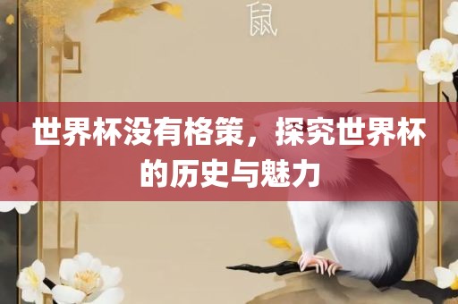 世界杯没有格策，探究世界杯的历史与魅力
