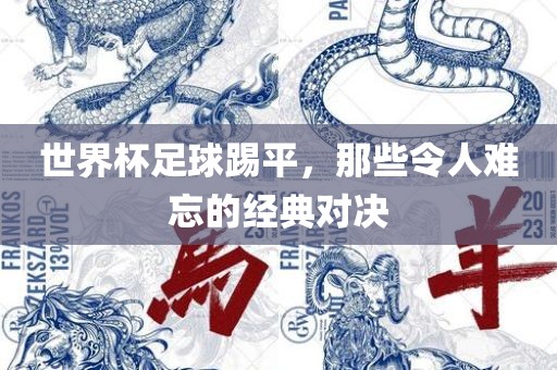 世界杯足球踢平，那些令人难忘的经典对决