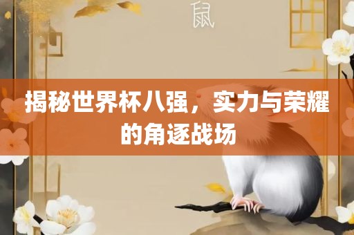 揭秘世界杯八强，实力与荣耀的角逐战场