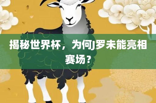 揭秘世界杯，为何J罗未能亮相赛场？