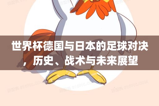 世界杯德国与日本的足球对决，历史、战术与未来展望