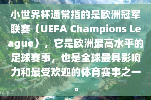 小世界杯通常指的是欧洲冠军联赛（UEFA Champions League），它是欧洲最高水平的足球赛事，也是全球最具影响力和最受欢迎的体育赛事之一。