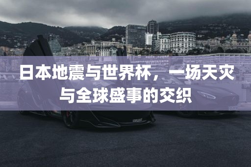 日本地震与世界杯，一场天灾与全球盛事的交织