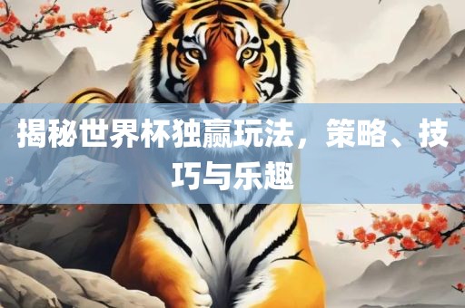 揭秘世界杯独赢玩法，策略、技巧与乐趣