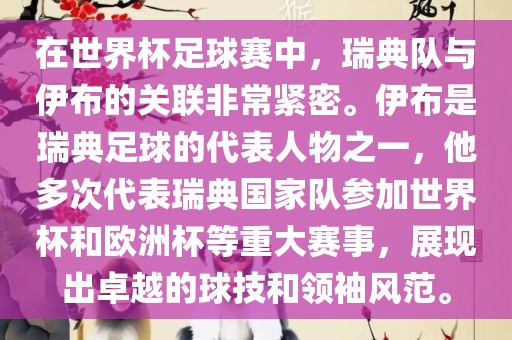 在世界杯足球赛中，瑞典队与伊布的关联非常紧密。伊布是瑞典足球的代表人物之一，他多次代表瑞典国家队参加世界杯和欧洲杯等重大赛事，展现出卓越的球技和领袖风范。