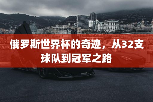 俄罗斯世界杯的奇迹，从32支球队到冠军之路