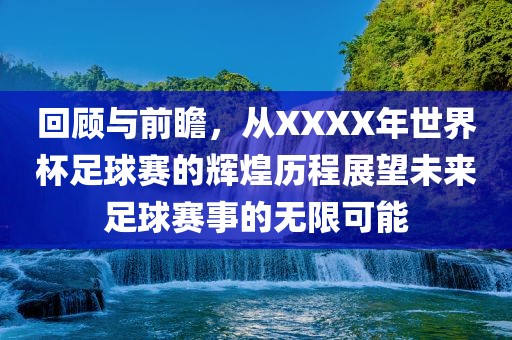 回顾与前瞻，从XXXX年世界杯足球赛的辉煌历程展望未来足球赛事的无限可能