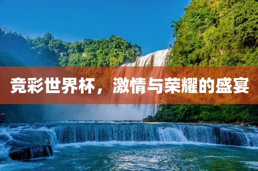 竞彩世界杯，激情与荣耀的盛宴