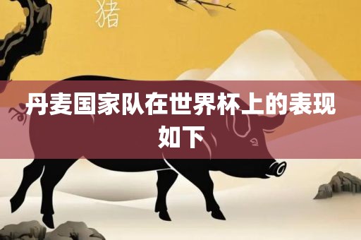 丹麦国家队在世界杯上的表现如下