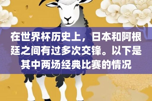 在世界杯历史上，日本和阿根廷之间有过多次交锋。以下是其中两场经典比赛的情况