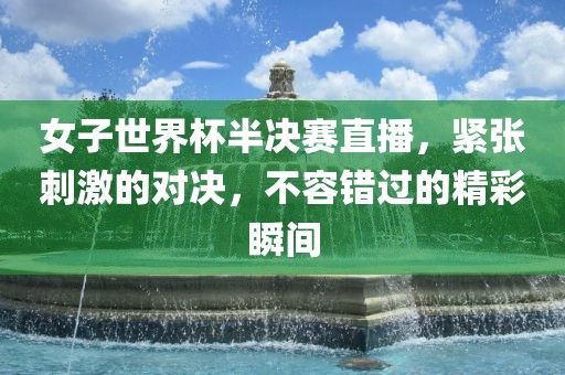 女子世界杯半决赛直播，紧张刺激的对决，不容错过的精彩瞬间