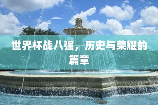 世界杯战八强，历史与荣耀的篇章