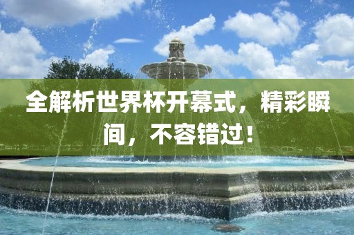 全解析世界杯开幕式，精彩瞬间，不容错过！