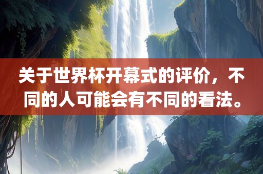 关于世界杯开幕式的评价，不同的人可能会有不同的看法。