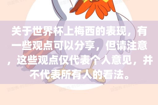关于世界杯上梅西的表现，有一些观点可以分享，但请注意，这些观点仅代表个人意见，并不代表所有人的看法。