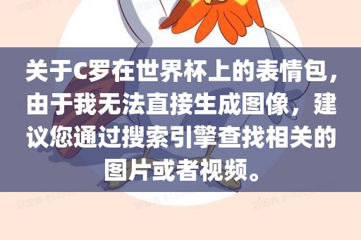关于C罗在世界杯上的表情包，由于我无法直接生成图像，建议您通过搜索引擎查找相关的图片或者视频。