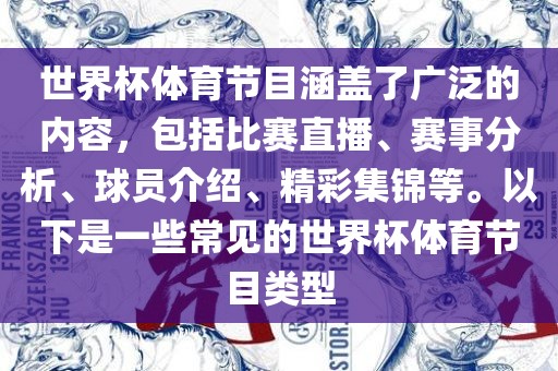 世界杯体育节目涵盖了广泛的内容，包括比赛直播、赛事分析、球员介绍、精彩集锦等。以下是一些常见的世界杯体育节目类型