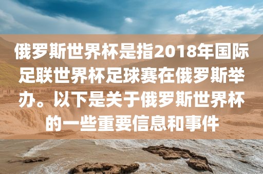 俄罗斯世界杯是指2018年国际足联世界杯足球赛在俄罗斯举办。以下是关于俄罗斯世界杯的一些重要信息和事件
