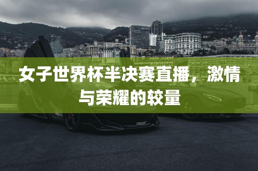 女子世界杯半决赛直播，激情与荣耀的较量