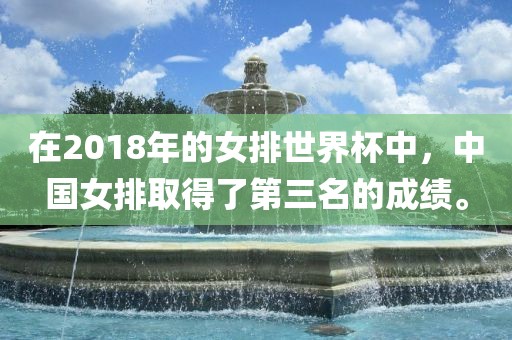 在2018年的女排世界杯中，中国女排取得了第三名的成绩。