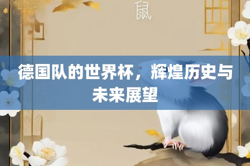 德国队的世界杯，辉煌历史与未来展望