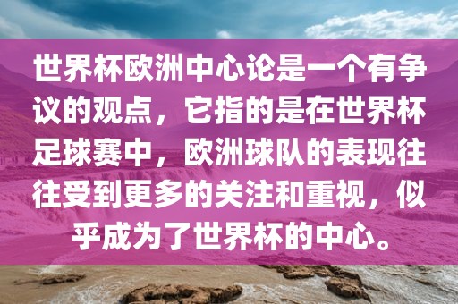 世界杯欧洲中心论是一个有争议的观点，它指的是在世界杯足球赛中，欧洲球队的表现往往受到更多的关注和重视，似乎成为了世界杯的中心。