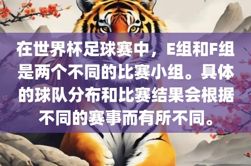 在世界杯足球赛中，E组和F组是两个不同的比赛小组。具体的球队分布和比赛结果会根据不同的赛事而有所不同。