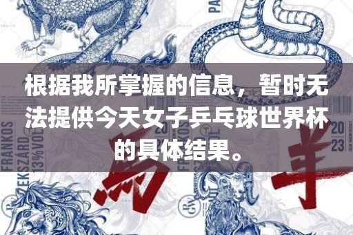 根据我所掌握的信息，暂时无法提供今天女子乒乓球世界杯的具体结果。