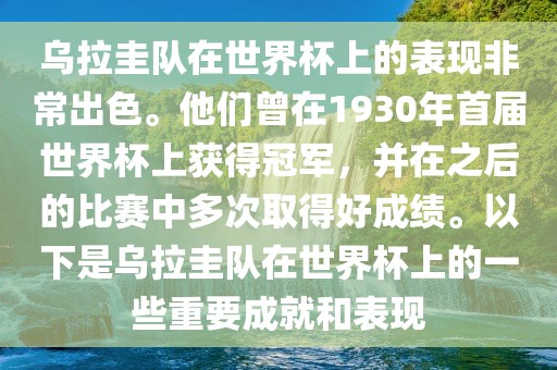 乌拉圭队在世界杯上的表现非常出色。他们曾在1930年首届世界杯上获得冠军，并在之后的比赛中多次取得好成绩。以下是乌拉圭队在世界杯上的一些重要成就和表现