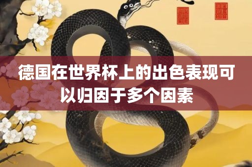 德国在世界杯上的出色表现可以归因于多个因素