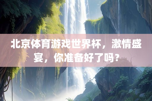 北京体育游戏世界杯，激情盛宴，你准备好了吗？