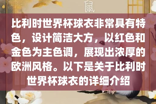 比利时世界杯球衣非常具有特色，设计简洁大方，以红色和金色为主色调，展现出浓厚的欧洲风格。以下是关于比利时世界杯球衣的详细介绍