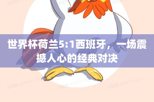 世界杯荷兰5:1西班牙，一场震撼人心的经典对决
