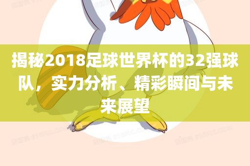 揭秘2018足球世界杯的32强球队，实力分析、精彩瞬间与未来展望