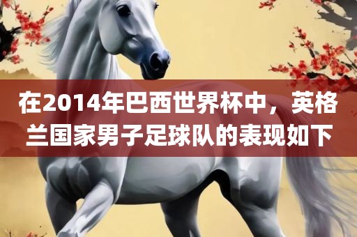 在2014年巴西世界杯中，英格兰国家男子足球队的表现如下