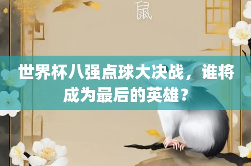 世界杯八强点球大决战，谁将成为最后的英雄？