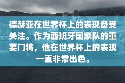 德赫亚在世界杯上的表现备受关注。作为西班牙国家队的重要门将，他在世界杯上的表现一直非常出色。