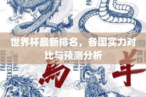 世界杯最新排名，各国实力对比与预测分析