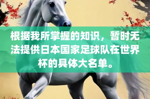 根据我所掌握的知识，暂时无法提供日本国家足球队在世界杯的具体大名单。