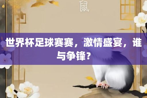 世界杯足球赛赛，激情盛宴，谁与争锋？