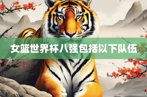 女篮世界杯八强包括以下队伍