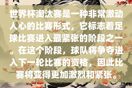 世界杯淘汰赛是一种非常激动人心的比赛形式，它标志着足球比赛进入最紧张的阶段之一。在这个阶段，球队将争夺进入下一轮比赛的资格，因此比赛将变得更加激烈和紧张。
