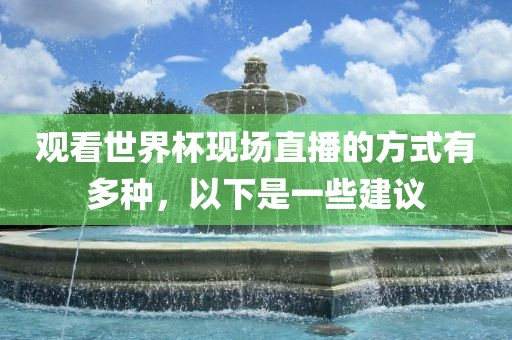 观看世界杯现场直播的方式有多种，以下是一些建议