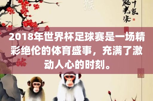 2018年世界杯足球赛是一场精彩绝伦的体育盛事，充满了激动人心的时刻。