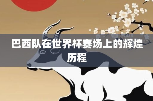 巴西队在世界杯赛场上的辉煌历程